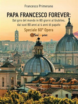 cover image of PAPA FRANCESCO FOREVER. Dal giro del mondo in 80 giorni al Giubileo, dai suoi 80 anni ai 4 anni di papato